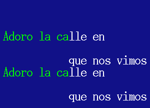 Adore la calle en

que nos Vimos
Adoro la calle en

que nos Vimos