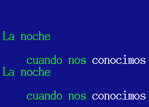 La noche

cuando nos conocimos
La noche

cuando nos conocimos