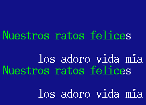 Nuestros ratos felices

los adoro Vida mia
Nuestros ratos fellces

los adoro Vida mia