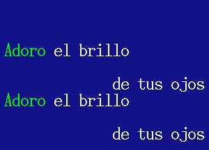 Adore e1 brillo

de tus ojos
Adoro e1 brillo

de tus ojos