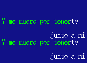 Y me muero por tenerte

junto a mi
Y me muero por tenerte

junto a mi