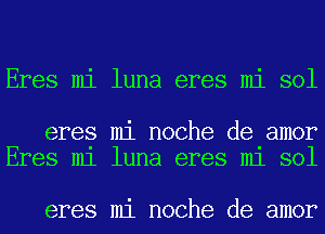 Eres mi luna eres mi sol

eres mi noche de amor
Eres m1 luna eres m1 sol

eres mi noche de amor