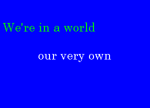 We're in a world

our very OVVIl