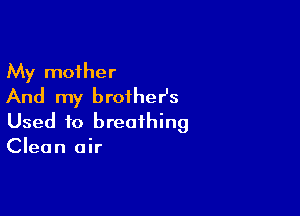 My mother
And my brother's

Used to breathing
Clean air