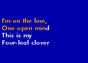 I'm on the line,
One open mind

This is my
Four-Ieaf clover