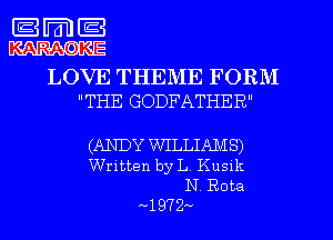 m
LOVE THEME FORM
THE GODFATHER

(ANDY WILLIAMS)
Written by L Kusnk
N Rota

1972