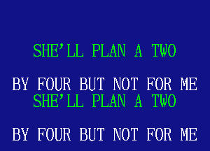 SHE LL PLAN A TWO

BY FOUR BUT NOT FOR ME
SHE LL PLAN A TWO

BY FOUR BUT NOT FOR ME