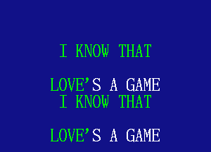 I KNOW THAT

LOVE S A GAME
I KNOW THAT

LOVE S A GAME