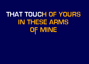 THAT TOUCH OF vouns
IN THESE ARMS
OF MINE