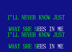 I LL NEVER KNOW JUST

WHAT SHE SEES IN ME
I LL NEVER KNOW JUST

WHAT SHE SEES IN ME