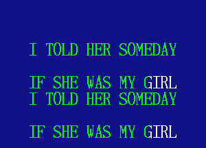 I TOLD HER SOMEDAY

IF SHE WAS MY GIRL
I TOLD HER SOMEDAY

IF SHE WAS MY GIRL