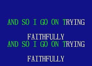 AND SO I GO ON TRYING

FAITHFULLY
AND SO I GO ON TRYING

FAITHFULLY