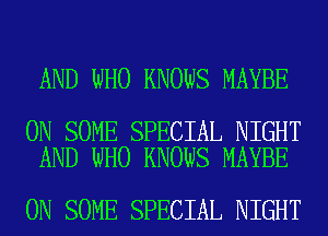 AND WHO KNOWS MAYBE

ON SOME SPECIAL NIGHT
AND WHO KNOWS MAYBE

ON SOME SPECIAL NIGHT