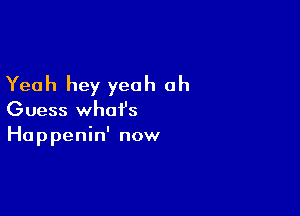 Yeah hey yeah ah

Guess what's
Hap penin' now