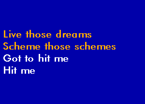 Live those dreams
Scheme those schemes

Got to hit me
Hit me