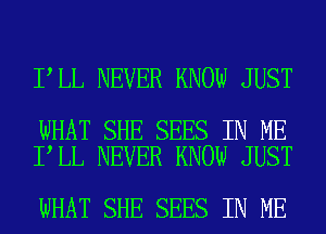 I LL NEVER KNOW JUST

WHAT SHE SEES IN ME
I LL NEVER KNOW JUST

WHAT SHE SEES IN ME