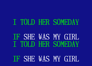 I TOLD HER SOMEDAY

IF SHE WAS MY GIRL
I TOLD HER SOMEDAY

IF SHE WAS MY GIRL