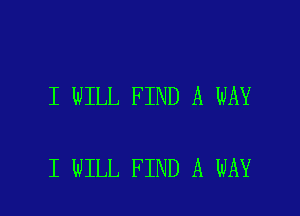 I WILL FIND A WAY

I WILL FIND A WAY