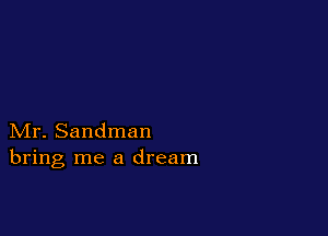 Mr. Sandman
bring me a dream