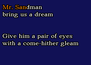 Mr. Sandman
bring us a dream

Give him a pair of eyes
with a come-hither gleam
