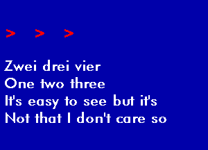 Zwei drei vier

One two three

H's easy to see but ifs
Not that I don't care so