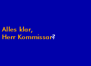 Alles kla r,

Herr Kommisso r?