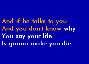 And if he talks to you
And you don't know why

You say your life
Is gonna make you die