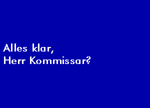 Alles kla r,

Herr Kommisso r?