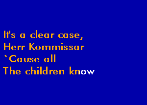 Ifs a clear case,
Herr Kommissar

CaUse all

The child ren know