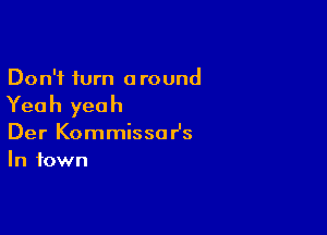 Don't turn around

Yea h yea h

Der Kommissa r's
In town