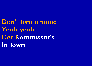 Don't turn around

Yea h yea h

Der Kommissa r's
In town