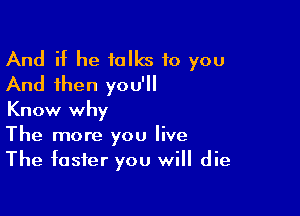 And if he folks to you
And then you'll
Know why

The more you live
The faster you will die