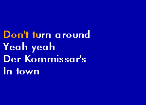 Don't turn around

Yea h yea h

Der Kommissa r's
In town