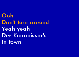 Ooh

Don't turn around

Yea h yea h

Der Kommissar's
In town