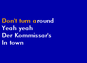 Don't turn around

Yea h yea h

Der Kommissa r's
In town