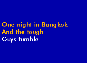 One night in Bangkok

And the tough
Guys fumble