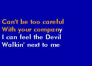 Can't be too careful
With your compo ny

I can feel the Devil
Walkin' next to me