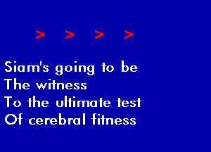 Siam's going to be

The witness
To the ultimate fest
Of cerebral fitness