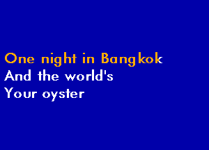 One night in Bangkok

And the world's

Your oyster