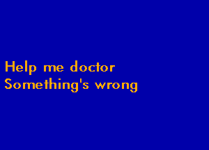 Help me doctor

Something's wrong