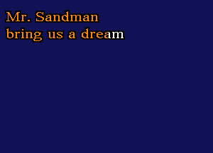 Mr. Sandman
bring us a dream