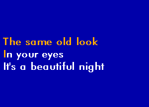 The same old look

In your eyes
It's a beautiful night