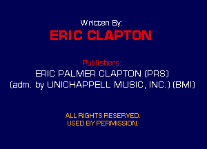 Written Byi

ERIC PALMER CLAPTON EPRSJ
Eadm. by UNICHAPPELL MUSIC, INC.) EBMIJ

ALL RIGHTS RESERVED.
USED BY PERMISSION.