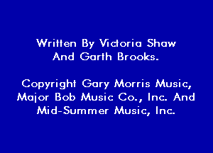 Written By Wdoria Show
And Garth Brooks.

Copyright Gary Morris Music,
Maior Bob Music Co., Inc. And
Mid-Summer Music, Inc.