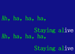 Ah, ha, ha, ha,

Staying alive
Ah, ha, ha, ha,

Staying alive