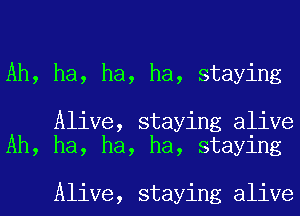 Ah, ha, ha, ha, staying

Alive, staying alive
Ah, ha, ha, ha, staying

Alive, staying alive