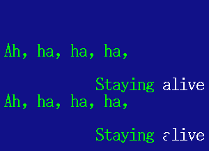 Ah, ha, ha, ha,

Staying alive
Ah, ha, ha, ha,

Staying alive