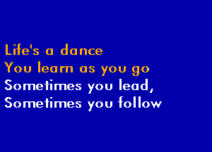 Life's 0 dance
You learn as you go

Sometimes you lead,
Sometimes you follow