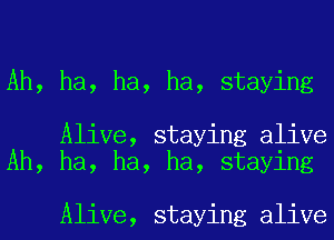 Ah, ha, ha, ha, staying

Alive, staying alive
Ah, ha, ha, ha, staying

Alive, staying alive