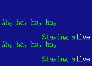 Ah, ha, ha, ha,

Staying alive
Ah, ha, ha, ha,

Staying alive